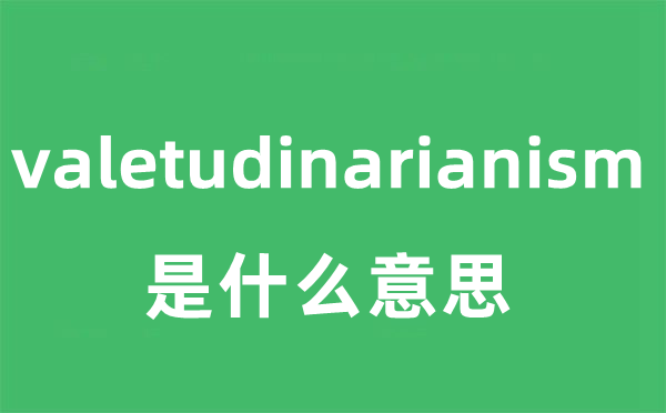 valetudinarianism是甚么意义