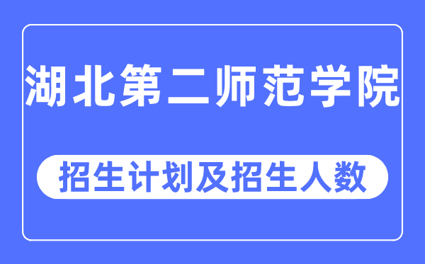2023年湖北第二师范学院各省招生存划及各专业招生人数是几多