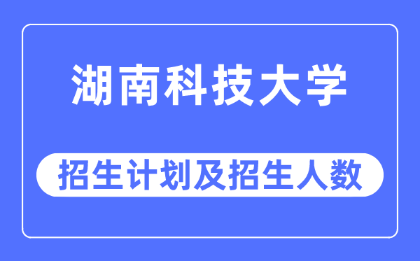 2023年湖南科技大学各省招生存划及各专业招生人数是几多