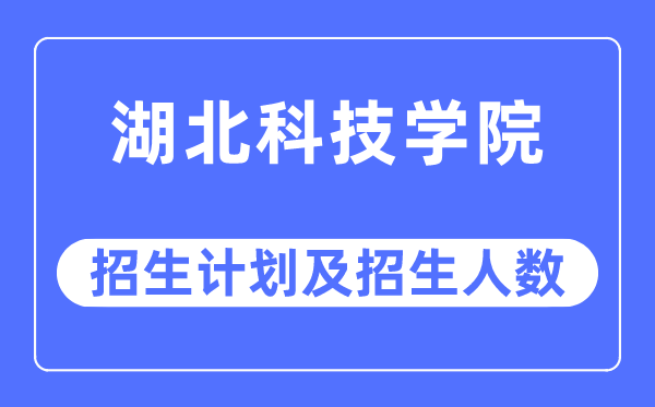2023年湖北科技学院各省招生存划及各专业招生人数是几多