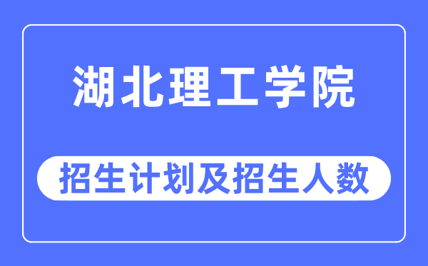 2023年湖北理工学院各省招生存划及各专业招生人数是几多