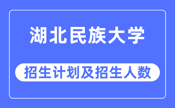 2023年湖北民族大学各省招生存划及各专业招生人数是几多