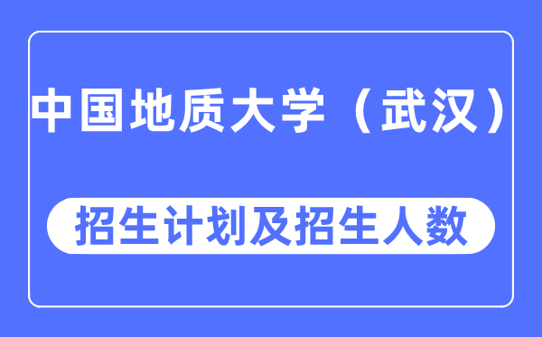 2023年中国地质大学各省招生存划及各专业招生人数是几多