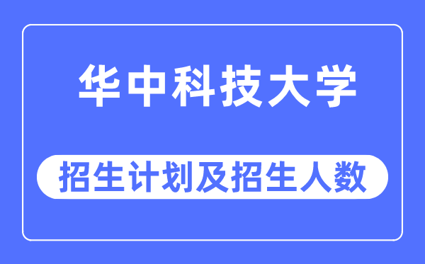 2023年华中科技大学各省招生存划及各专业招生人数是几多
