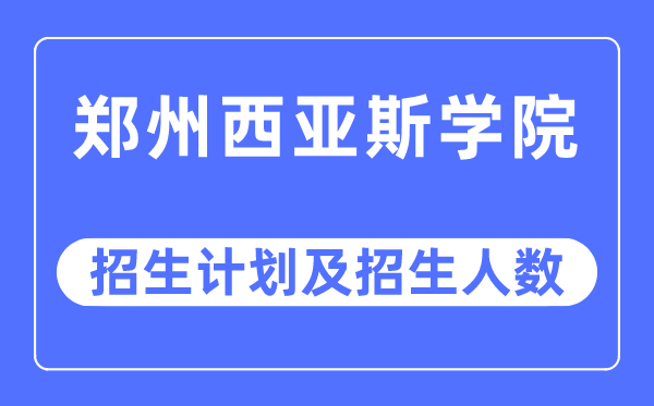 2023年郑州西亚斯学院各省招生存划及各专业招生人数是几多