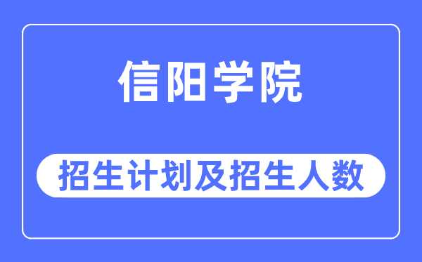 2023年信阳学院各省招生存划及各专业招生人数是几多