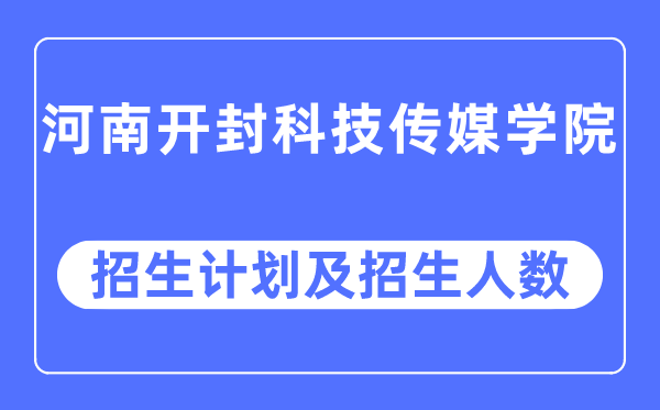 2023年河南开封科技传媒学院各省招生存划及各专业招生人数是几多