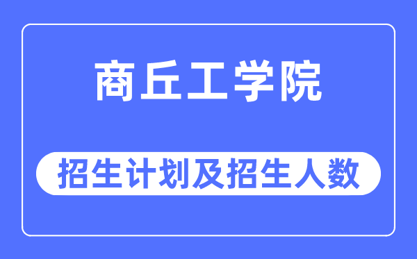 2023年商丘工学院各省招生存划及各专业招生人数是几多