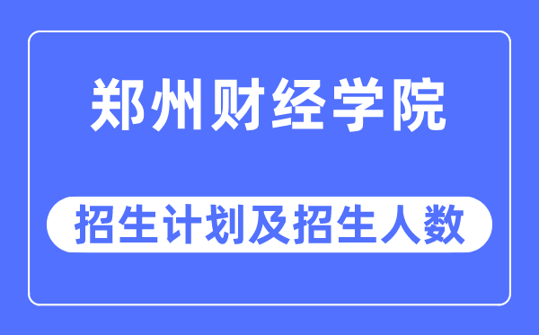 2023年郑州财经学院各省招生存划及各专业招生人数是几多