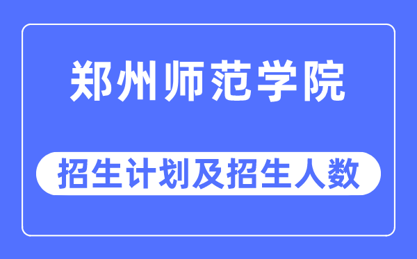 2023年郑州师范学院各省招生存划及各专业招生人数是几多