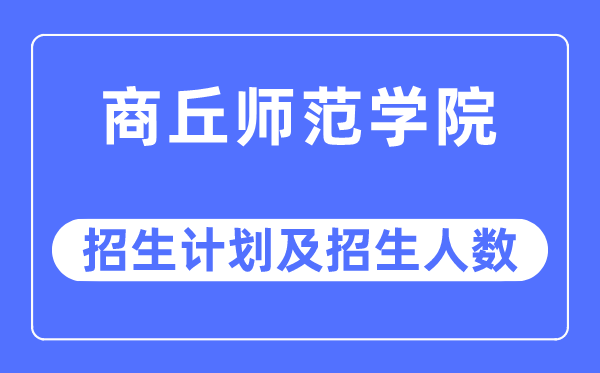 2023年商丘师范学院各省招生存划及各专业招生人数是几多