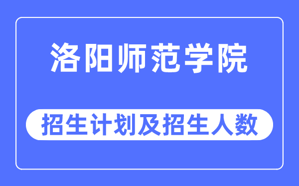 2023年洛阳师范学院各省招生存划及各专业招生人数是几多