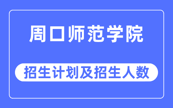 2023年周口师范学院各省招生存划及各专业招生人数是几多