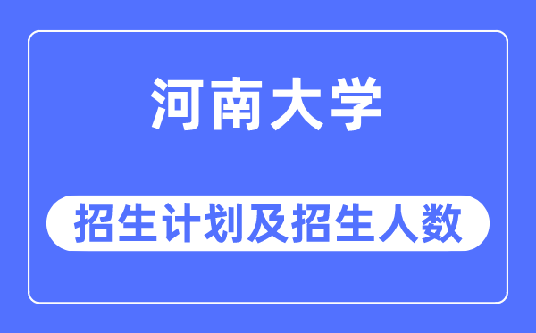 2023年河南大学各省招生存划及各专业招生人数是几多