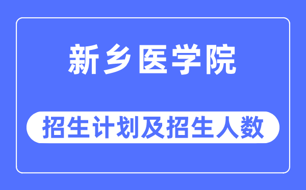2023年新乡医学院各省招生存划及各专业招生人数是几多