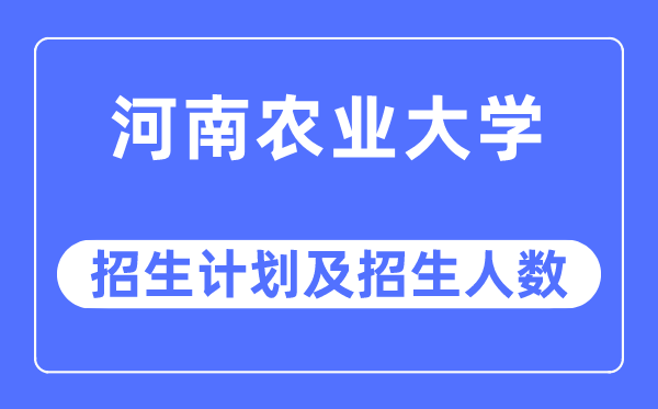 2023年河南农业大学各省招生存划及各专业招生人数是几多