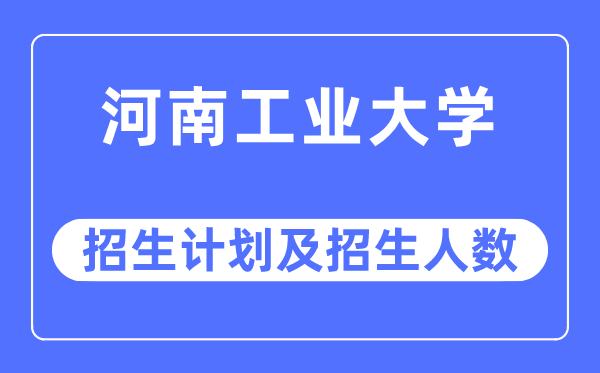 2023年河南产业大学各省招生存划及各专业招生人数是几多