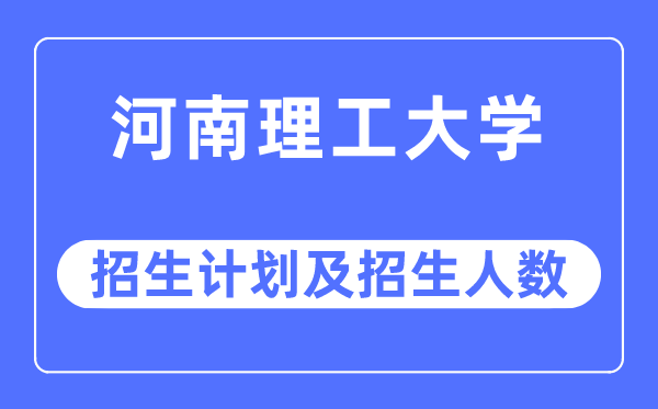2023年河南理工大学各省招生存划及各专业招生人数是几多