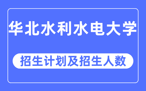 2023年华北水利水电大学各省招生存划及各专业招生人数是几多