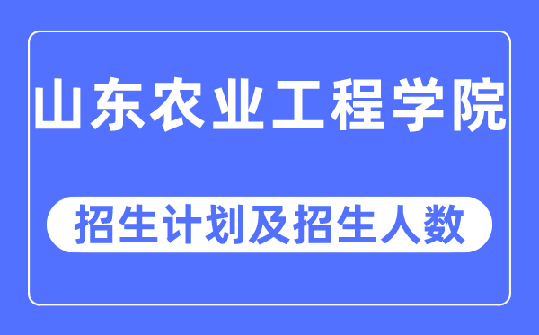 2023年山东农业工程学院各省招生存划及各专业招生人数是几多