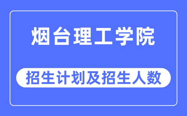 2023年烟台理工学院各省招生存划及各专业招生人数是几多