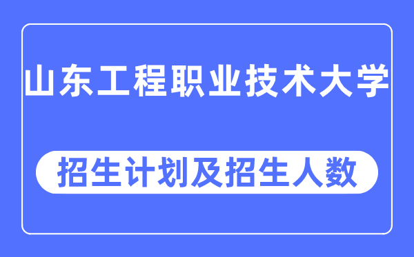 2023年山东工程职业手艺大学各省招生存划及各专业招生人数是几多