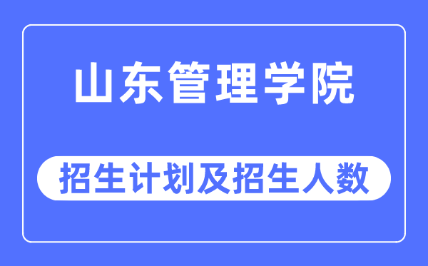 2023年山东办理学院各省招生存划及各专业招生人数是几多
