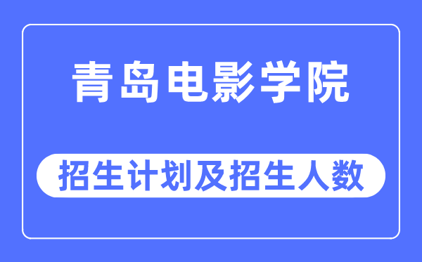 2023年青岛片子学院各省招生存划及各专业招生人数是几多