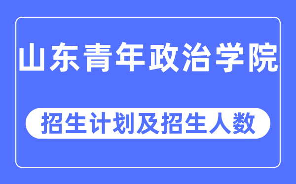 2023年山东青年政治学院各省招生存划及各专业招生人数是几多