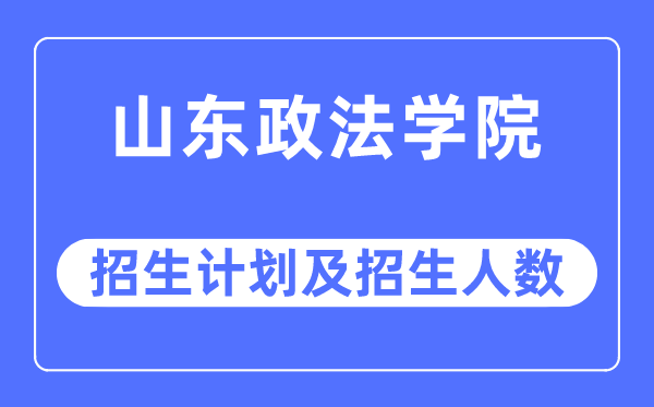 2023年山东政法学院各省招生存划及各专业招生人数是几多