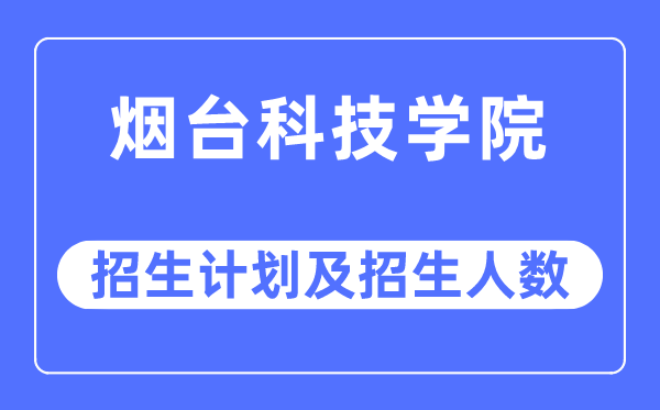 2023年烟台科技学院各省招生存划及各专业招生人数是几多