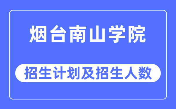 2023年烟台南山学院各省招生存划及各专业招生人数是几多