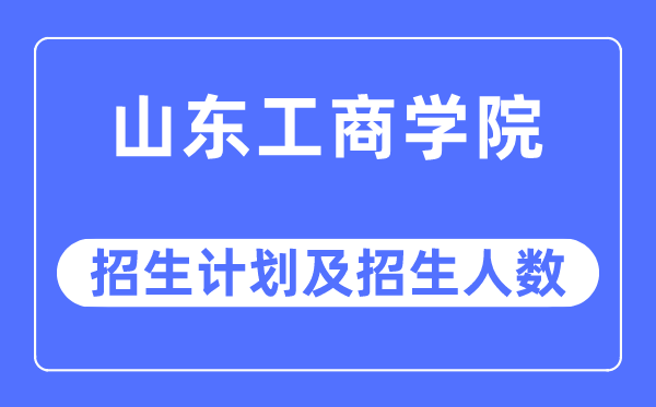 2023年山东工优游各省招生存划及各专业招生人数是几多