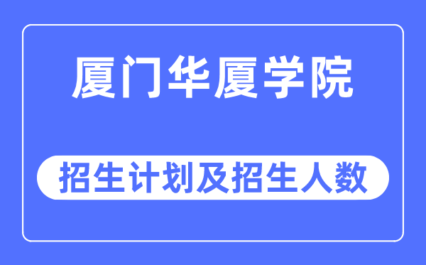 2023年厦门华厦学院各省招生存划及各专业招生人数是几多