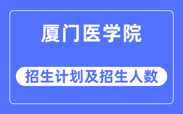 2023年厦门医学院各省招生存划及各专业招生人数是几多