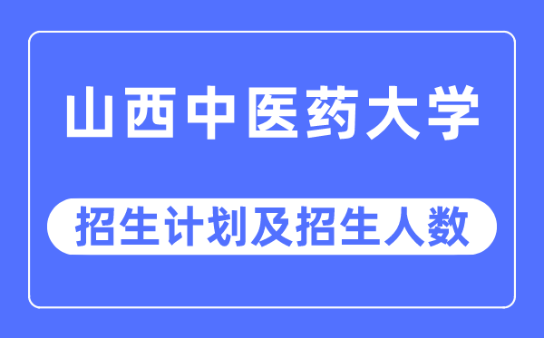 2023年山西西医药大学各省招生存划及各专业招生人数是几多