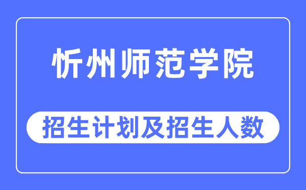 2023年忻州师范学院各省招生存划及各专业招生人数是几多