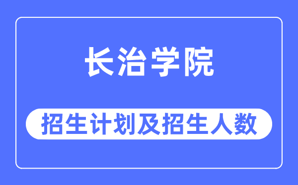 2023年长治学院各省招生存划及各专业招生人数是几多