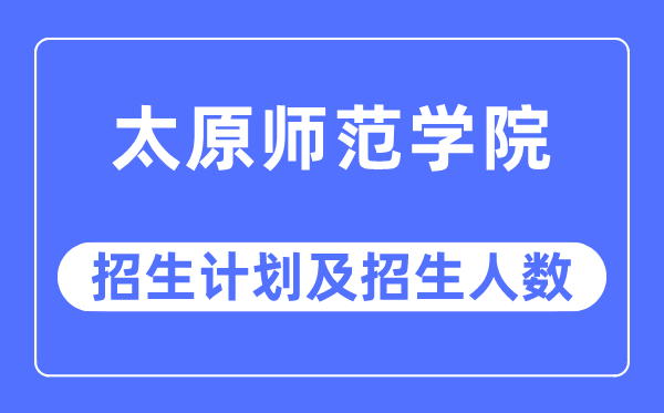 2023年太原师范学院各省招生存划及各专业招生人数是几多