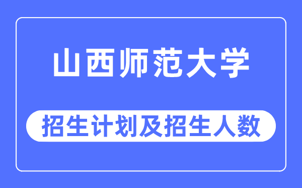 2023年山西师范大学各省招生存划及各专业招生人数是几多