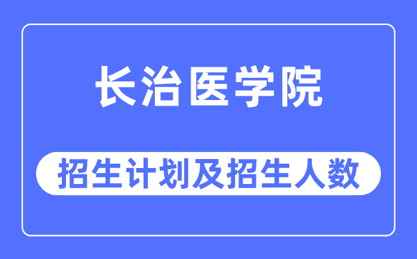 2023年长治医学院各省招生存划及各专业招生人数是几多