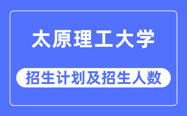 2023年太原理工大学各省招生存划及各专业招生人数是几多