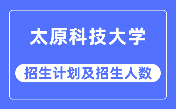 2023年太原科技大学各省招生存划及各专业招生人数是几多