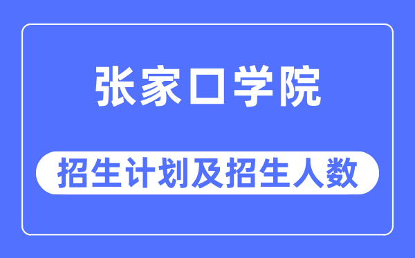 2023年张家口学院各省招生存划及各专业招生人数是几多
