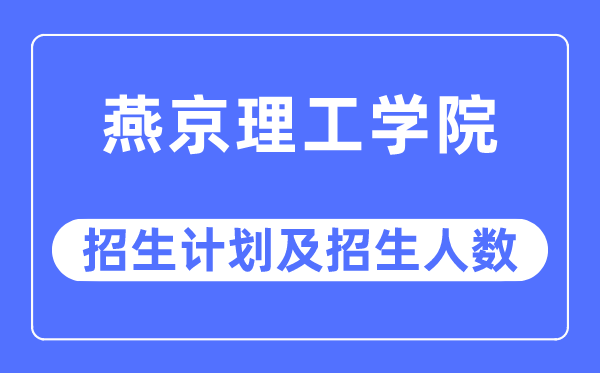2023年燕京理工学院各省招生存划及各专业招生人数是几多