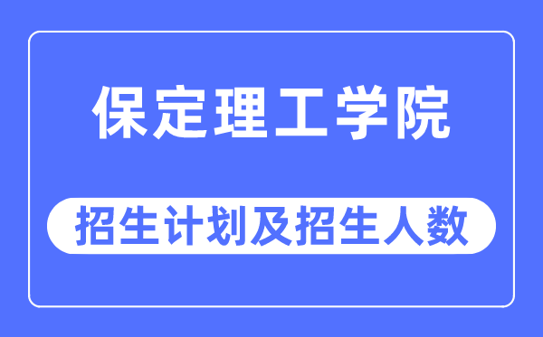 2023年保定理工学院各省招生存划及各专业招生人数是几多