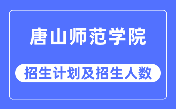 2023年唐山师范学院各省招生存划及各专业招生人数是几多