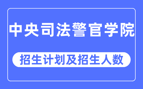 2023年中心法律警官学院各省招生存划及各专业招生人数是几多