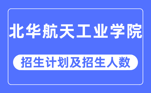 2023年北华航天产业学院各省招生存划及各专业招生人数是几多