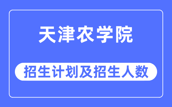 2023年天津农学院各省招生存划及各专业招生人数是几多